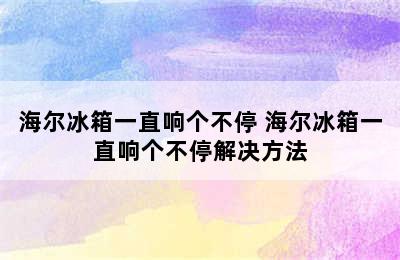 海尔冰箱一直响个不停 海尔冰箱一直响个不停解决方法